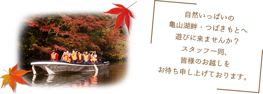 自然いっぱいの亀山湖畔・つばきもとへ遊びに来ませんか？スタッフ一同、皆様のお越しをお待ち申し上げております。