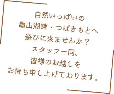 自然いっぱいの亀山湖畔・つばきもとへ遊びに来ませんか？スタッフ一同、皆様のお越しをお待ち申し上げております。