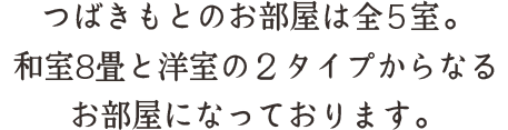 つばきもとのお部屋は全5室。和室8畳と洋室の2タイプからなるお部屋になっております。